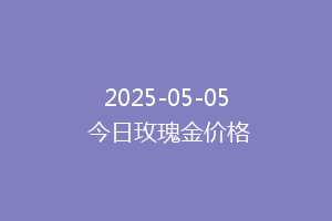 2025-05-05 今日玫瑰金价格