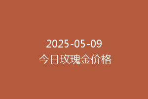 2025-05-09 今日玫瑰金价格