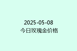 2025-05-08 今日玫瑰金价格