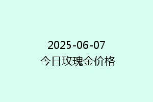 2025-06-07 今日玫瑰金价格