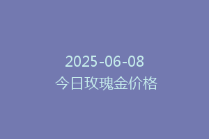 2025-06-08 今日玫瑰金价格